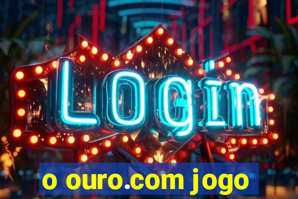 o ouro.com jogo