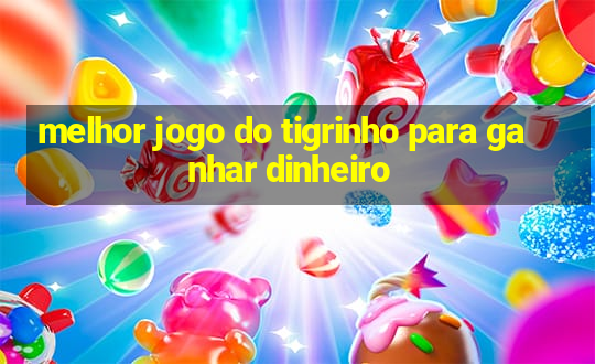 melhor jogo do tigrinho para ganhar dinheiro