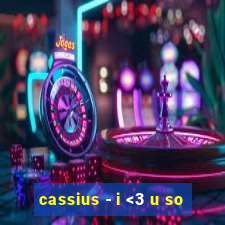 cassius - i <3 u so