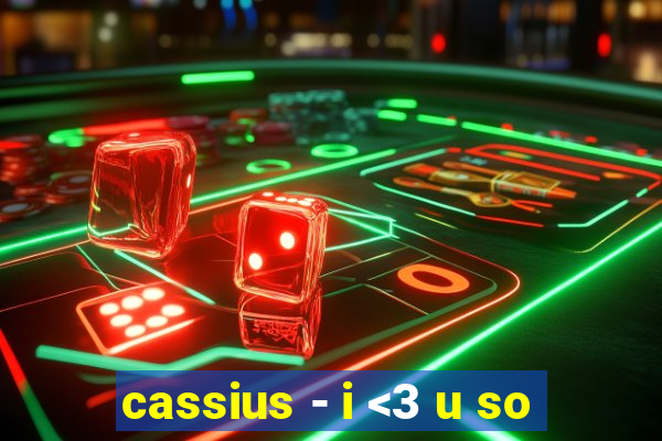 cassius - i <3 u so