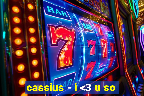 cassius - i <3 u so