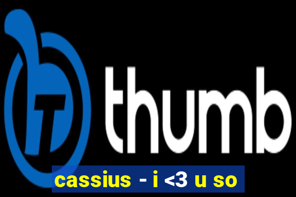 cassius - i <3 u so