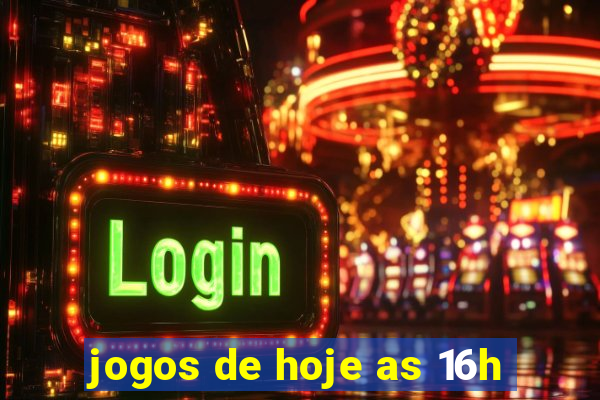 jogos de hoje as 16h