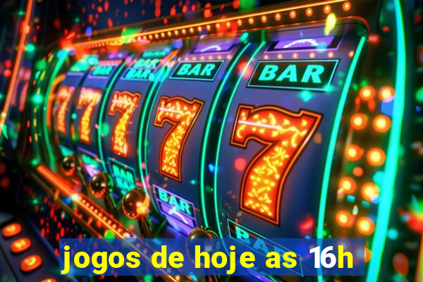 jogos de hoje as 16h