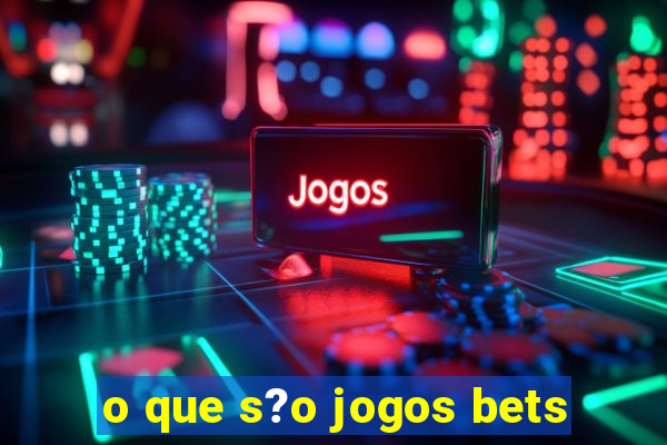 o que s?o jogos bets