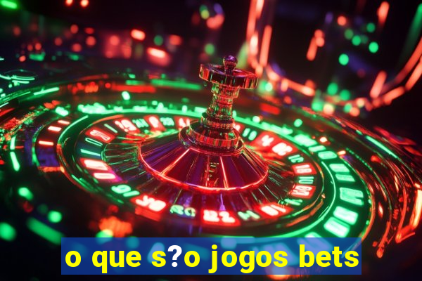 o que s?o jogos bets