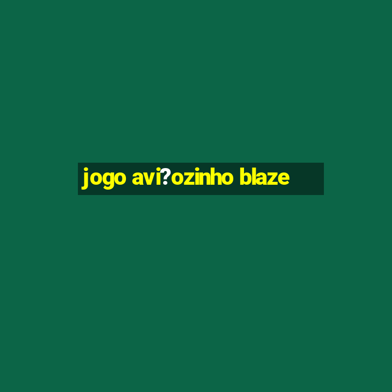 jogo avi?ozinho blaze