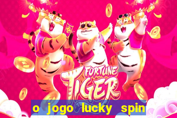 o jogo lucky spin paga mesmo