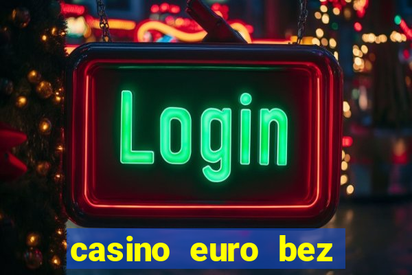 casino euro bez depozytu za sam? rejestracj?