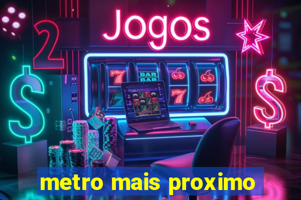 metro mais proximo