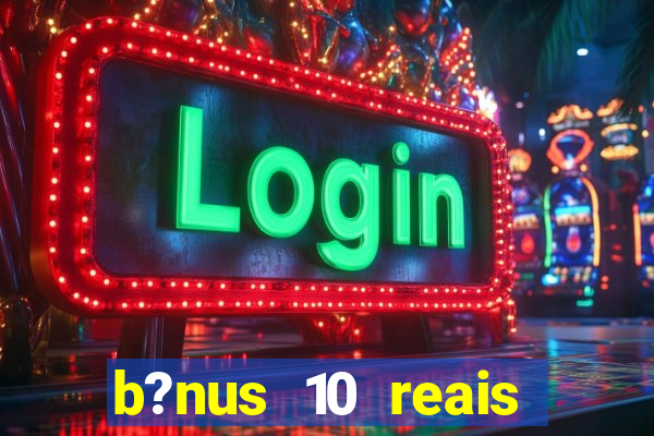 b?nus 10 reais fortune tiger