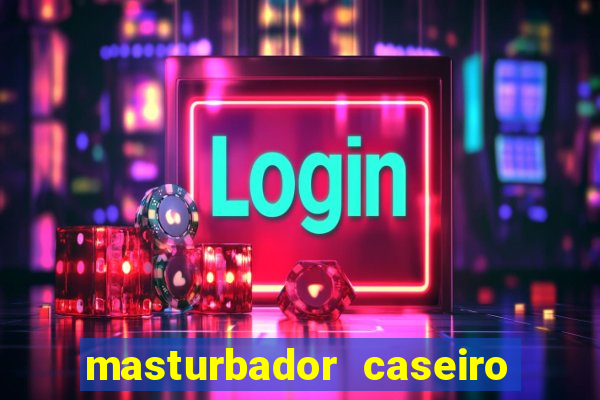 masturbador caseiro como fazer