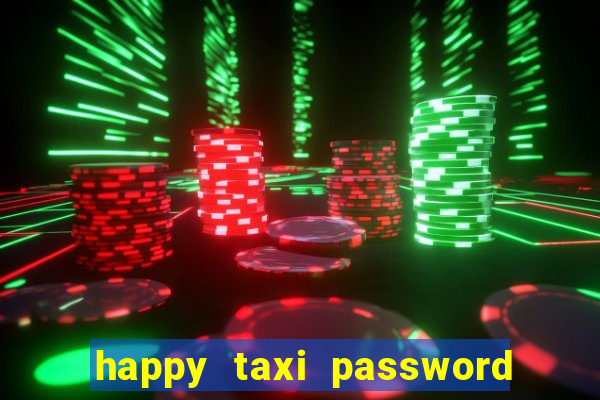 happy taxi password road 96 a45