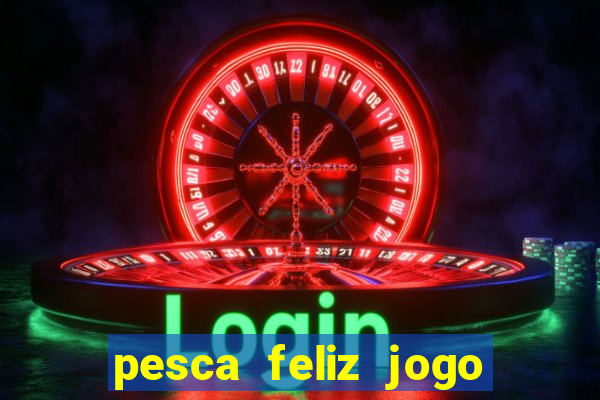 pesca feliz jogo que ganha dinheiro