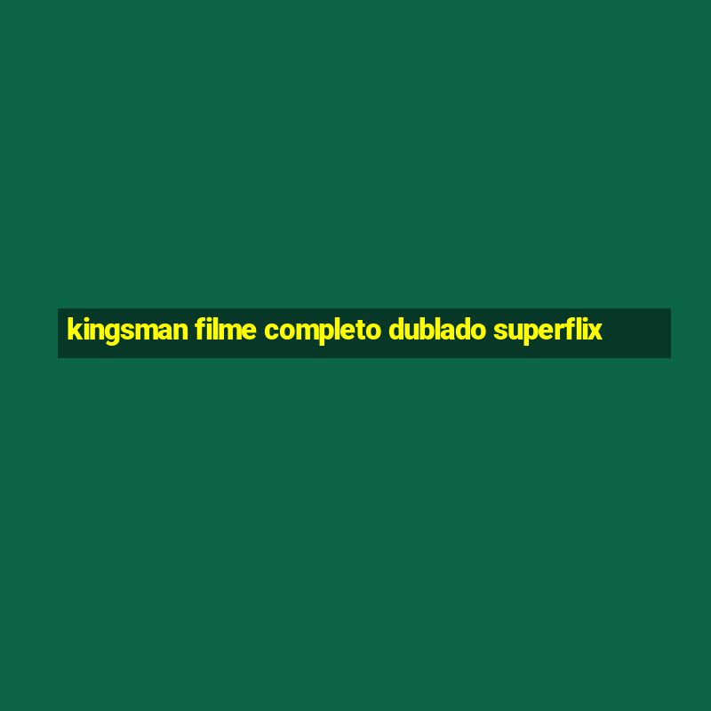 kingsman filme completo dublado superflix