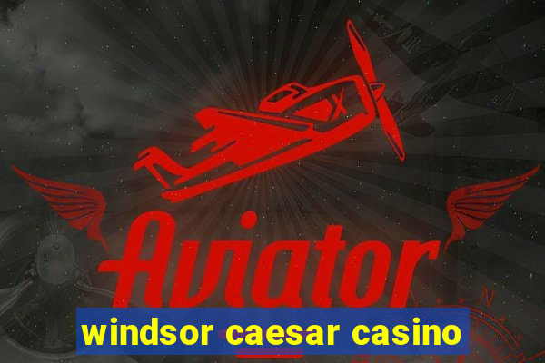 windsor caesar casino