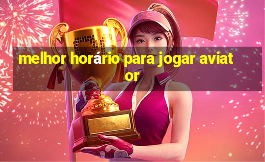 melhor horário para jogar aviator