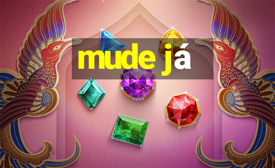 mude já