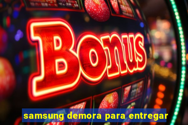 samsung demora para entregar