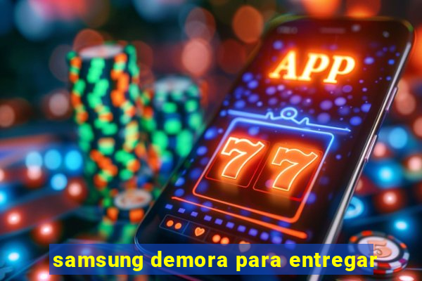 samsung demora para entregar