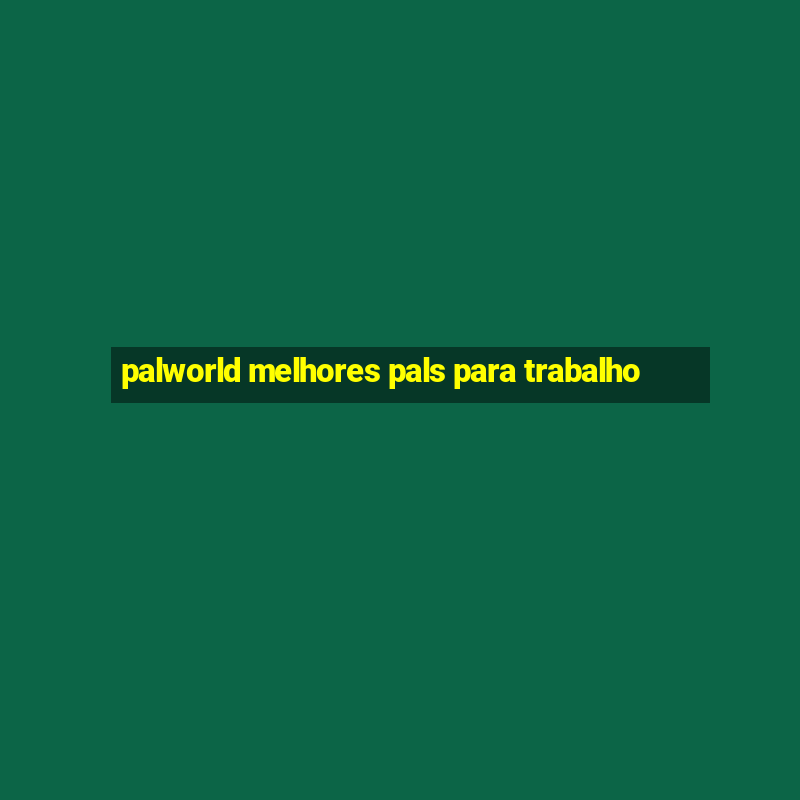 palworld melhores pals para trabalho