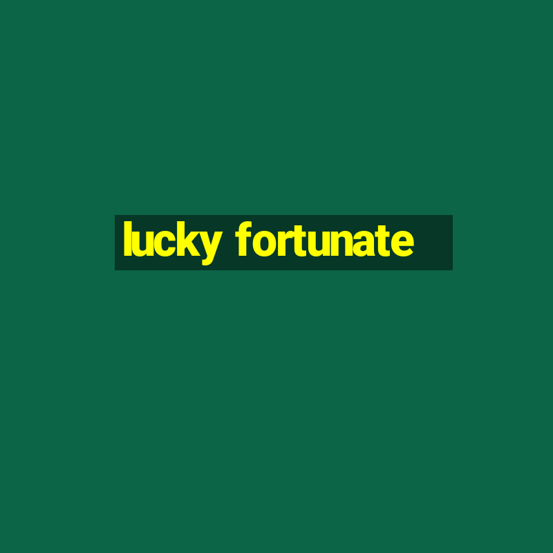 lucky fortunate