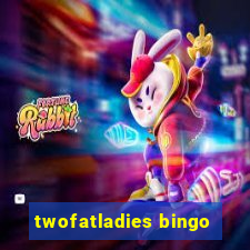 twofatladies bingo