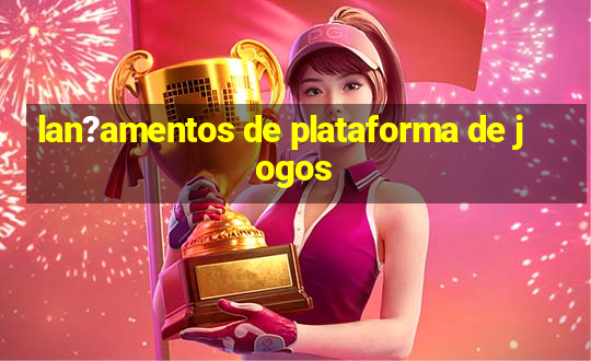 lan?amentos de plataforma de jogos