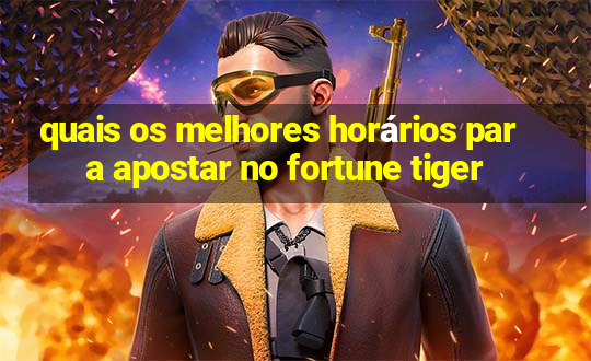 quais os melhores horários para apostar no fortune tiger