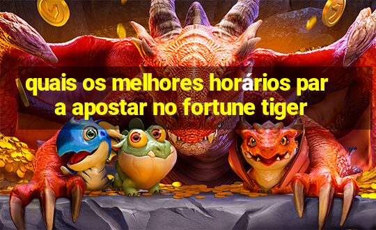 quais os melhores horários para apostar no fortune tiger