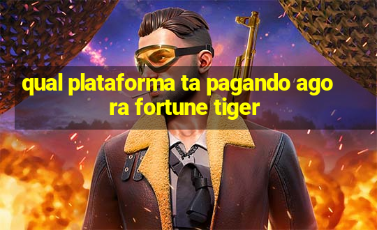 qual plataforma ta pagando agora fortune tiger