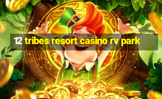 12 tribes resort casino rv park