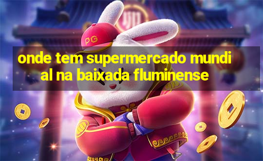 onde tem supermercado mundial na baixada fluminense