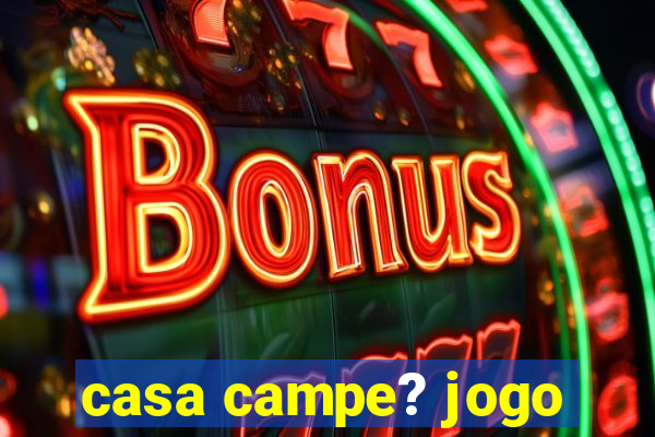 casa campe? jogo