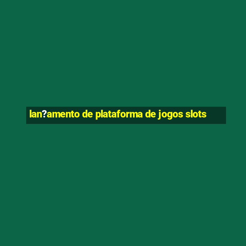 lan?amento de plataforma de jogos slots