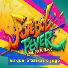 eu quero baixar o jogo