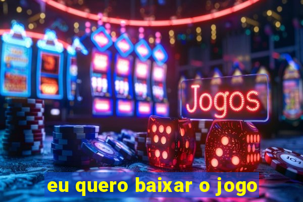 eu quero baixar o jogo