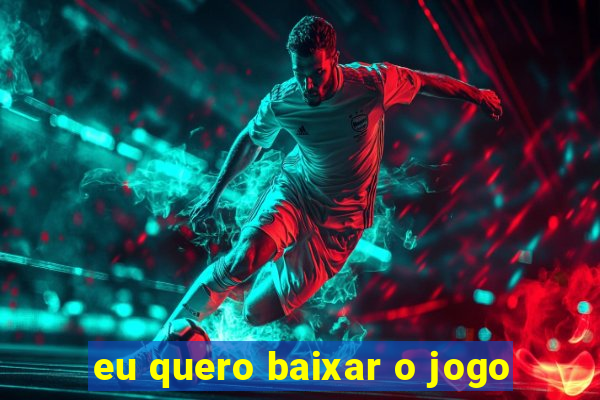 eu quero baixar o jogo