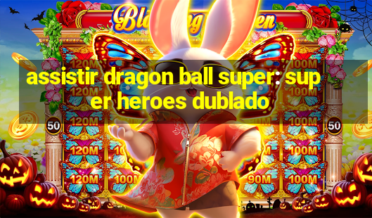 assistir dragon ball super: super heroes dublado