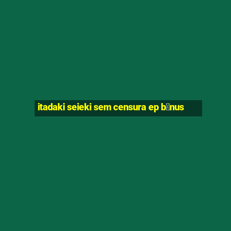 itadaki seieki sem censura ep b么nus