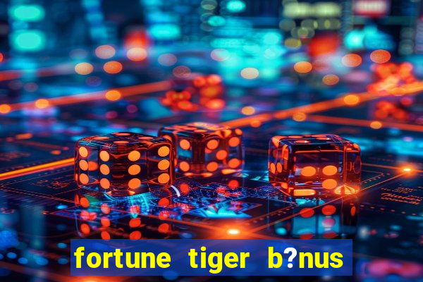 fortune tiger b?nus de cadastro sem depósito