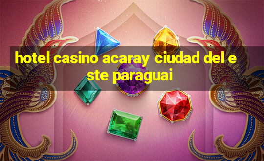 hotel casino acaray ciudad del este paraguai