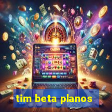 tim beta planos