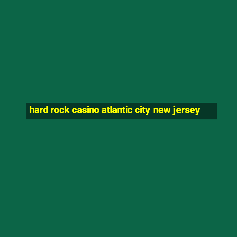 hard rock casino atlantic city new jersey