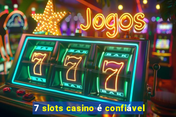 7 slots casino é confiável