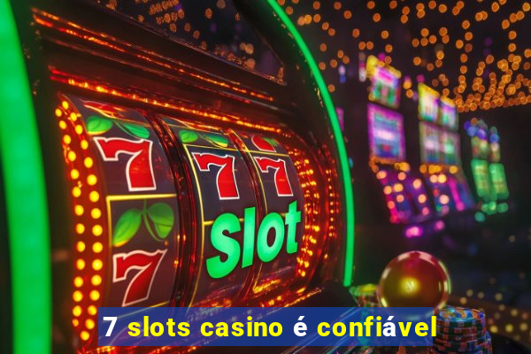 7 slots casino é confiável