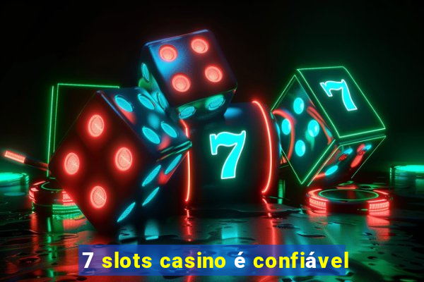 7 slots casino é confiável