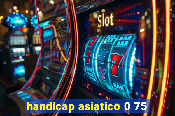 handicap asiatico 0 75