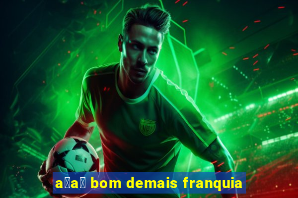 a莽a铆 bom demais franquia