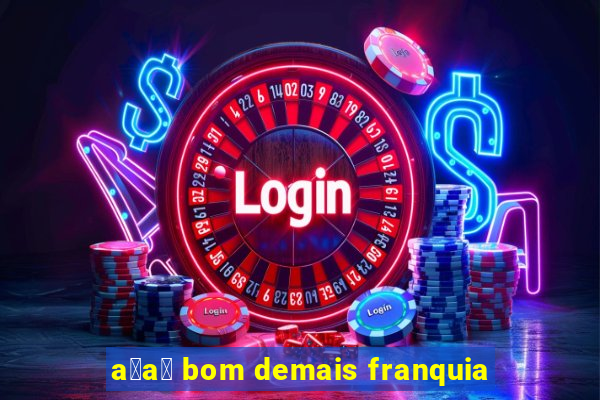 a莽a铆 bom demais franquia